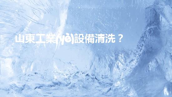 山東工業(yè)設備清洗？如何才能做得又快又好！
